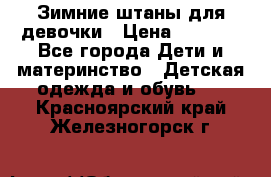 Зимние штаны для девочки › Цена ­ 1 500 - Все города Дети и материнство » Детская одежда и обувь   . Красноярский край,Железногорск г.